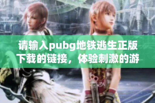 请输入pubg地铁逃生正版下载的链接，体验刺激的游戏吧