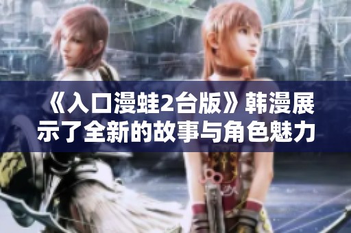 《入口漫蛙2台版》韩漫展示了全新的故事与角色魅力，令人期待不已