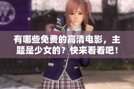 有哪些免费的高清电影，主题是少女的？快来看看吧！
