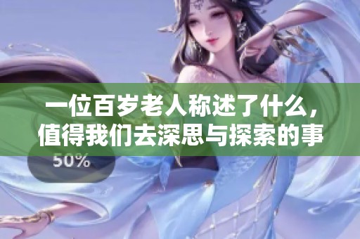 一位百岁老人称述了什么，值得我们去深思与探索的事情