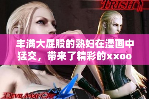 丰满大屁股的**在漫画中猛交，带来了精彩的xxoo场面和感官享受