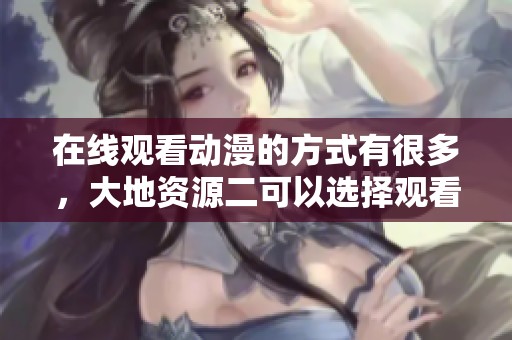 在线观看动漫的方式有很多，大地资源二可以选择观看这部精彩的作品