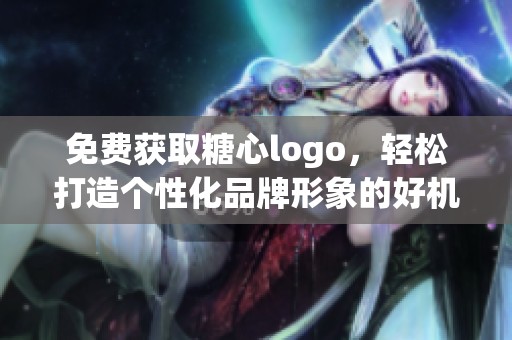 免费获取糖心logo，轻松打造个性化品牌形象的好机会