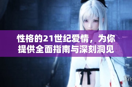 性格的21世纪爱情，为你提供全面指南与深刻洞见