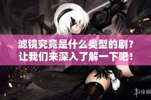 滤镜究竟是什么类型的剧？让我们来深入了解一下吧！