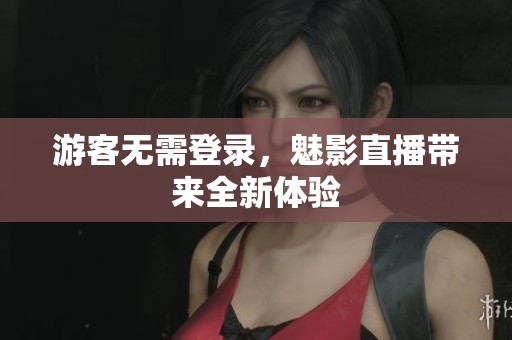 游客无需登录，魅影直播带来全新体验