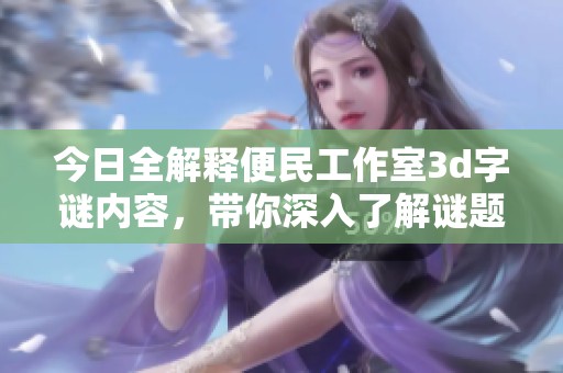今日全解释便民工作室****内容，带你深入了解谜题背后的奥秘