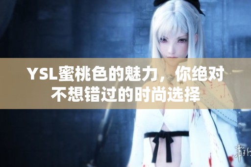 YSL蜜桃色的魅力，你绝对不想错过的时尚选择