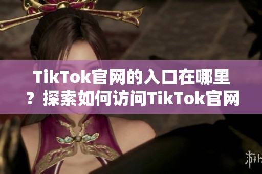 TikTok官网的入口在哪里？探索如何访问TikTok官网的官方入口。