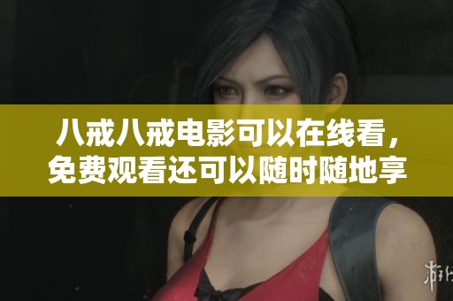 八戒八戒电影可以在线看，免费观看还可以随时随地享受精彩内容