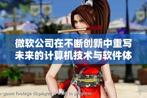 微软公司在不断创新中重写未来的计算机技术与软件体验