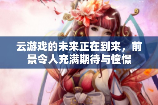 云游戏的未来正在到来，前景令人充满期待与憧憬