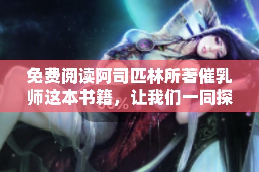 免费阅读阿司匹林所著催乳师这本书籍，让我们一同探索其中的奥秘