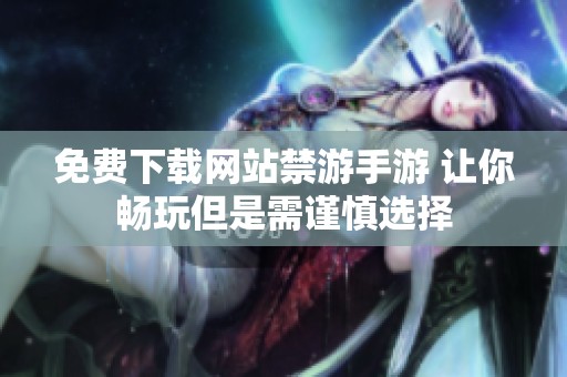 免费下载网站禁游手游 让你畅玩但是需谨慎选择