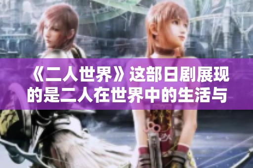 《二人世界》这部日剧展现的是二人在世界中的生活与挑战