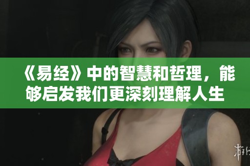 《易经》中的智慧和哲理，能够启发我们更深刻理解人生与世界。