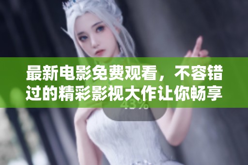 最新电影免费观看，不容错过的精彩影视大作让你畅享视觉盛宴