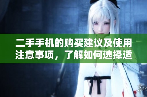 二手手机的购买建议及使用注意事项，了解如何选择适合自己的二手手机。