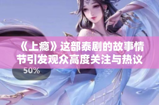 《上瘾》这部泰剧的故事情节引发观众高度关注与热议