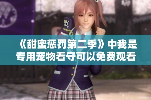 《甜蜜惩罚第二季》中我是专用宠物看守可以免费观看的内容简介