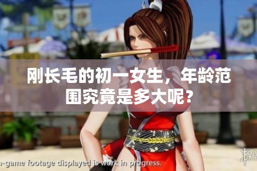 刚长毛的初一女生，年龄范围究竟是多大呢？