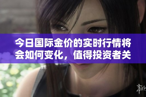 今日国际金价的实时行情将会如何变化，值得投资者关注与分析