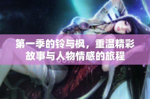 第一季的铃与枫，重温精彩故事与人物情感的旅程