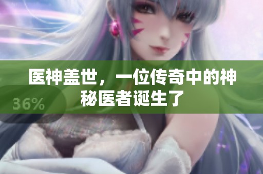 医神盖世，一位传奇中的神秘医者诞生了