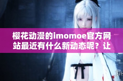 樱花动漫的imomoe官方网站最近有什么新动态呢？让我们一起了解一下吧！