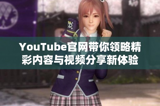 YouTube官网带你领略精彩内容与视频分享新体验