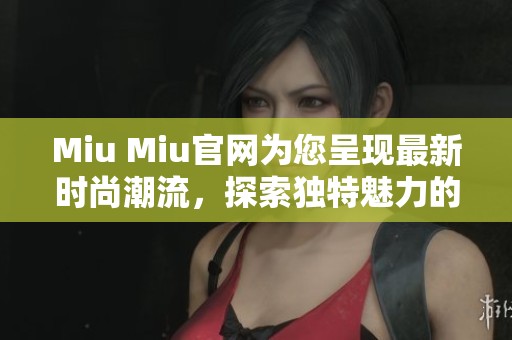 Miu Miu官网为您呈现最新时尚潮流，探索独特魅力的购物体验