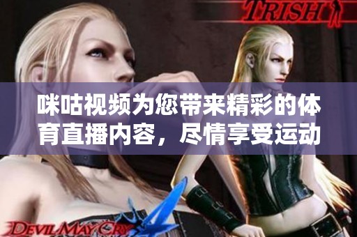 咪咕视频为您带来精彩的**直播内容，尽情享受运动的魅力吧