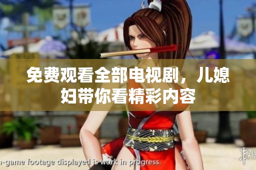免费观看全部电视剧，儿媳妇带你看精彩内容