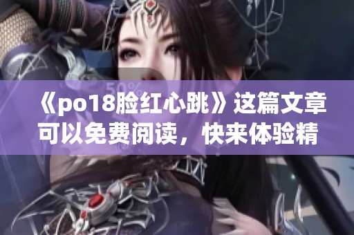 《po18脸红心跳》这篇文章可以免费阅读，快来体验精彩内容吧！