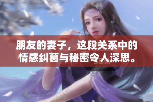 朋友的妻子，这段关系中的情感纠葛与秘密令人深思。