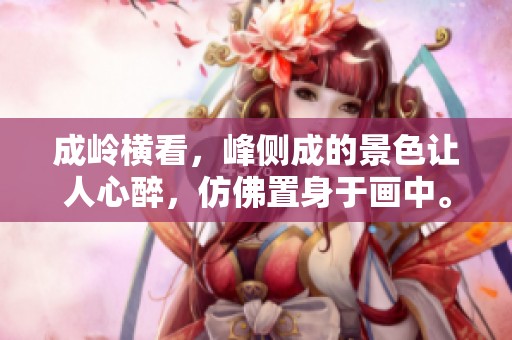 成岭横看，峰侧成的景色让人心醉，仿佛置身于画中。