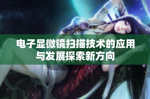 电子显微镜扫描技术的应用与发展探索新方向