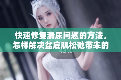 快速修复漏尿问题的方法，怎样解决盆底肌松弛带来的困扰