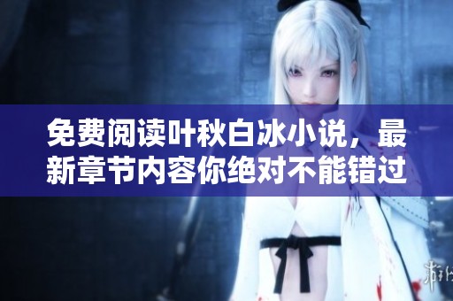 免费阅读叶秋白冰小说，最新章节内容你绝对不能错过