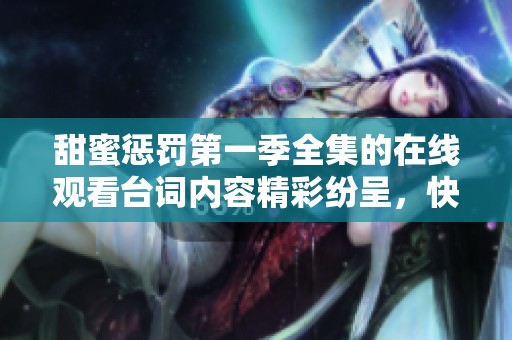 甜蜜惩罚第一季全集的在线观看台词内容精彩纷呈，快来观看吧！
