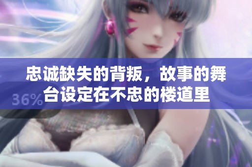 忠诚缺失的背叛，故事的舞台设定在不忠的楼道里