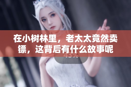 在小树林里，老太太竟然卖镖，这背后有什么故事呢