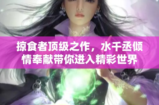 掠食者顶级之作，水千丞倾情奉献带你进入精彩世界