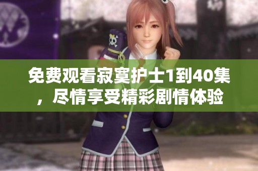 免费观看寂寞护士1到40集，尽情享受精彩剧情体验