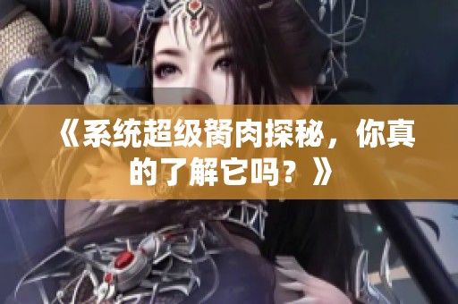 《系统超级胬肉探秘，你真的了解它吗？》