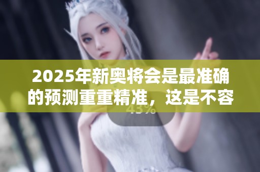 2025年新奥将会是最准确的预测重重精准，这是不容错过的机会。