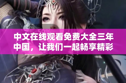 中文在线观看免费大全三年中国，让我们一起畅享精彩内容！