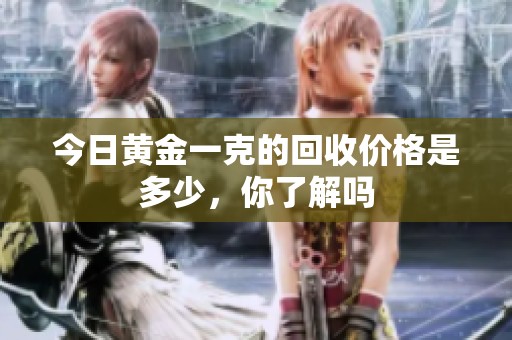 今日黄金一克的回收价格是多少，你了解吗