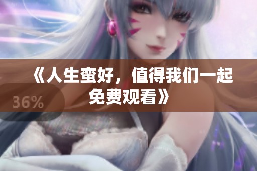 《人生蛮好，值得我们一起免费观看》