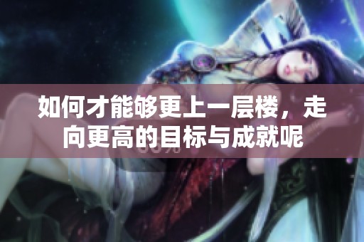 如何才能够更上一层楼，走向更高的目标与成就呢